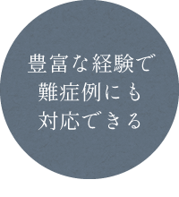 豊富な経験で難症例にも対応できる